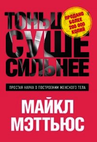 Тоньше, Суше, Сильнее. Простая наука о построении женского тела - Мэттьюс Майкл (мир бесплатных книг .txt) 📗