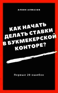 Как начать делать ставки в букмекерской конторе? Первые 20 ошибок - Алмазов Алвин (читаем книги онлайн .txt) 📗