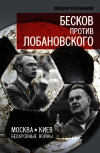 Бесков против Лобановского. Москва – Киев. Бескровные войны - Раззаков Федор Ибатович (читать полностью бесплатно хорошие книги .txt) 📗