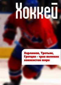 Харламов, Третьяк, Гретцки – трое великих хоккеистов мира - Мельников Илья (читать книги без сокращений TXT) 📗