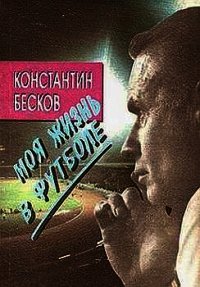 Моя жизнь в футболе - Бесков Константин Иванович (читать книги без сокращений .TXT) 📗