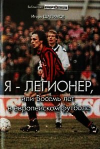 Я — легионер, или Восемь лет в европейском футболе - Шалимов Игорь (читать книги полностью без сокращений .TXT) 📗