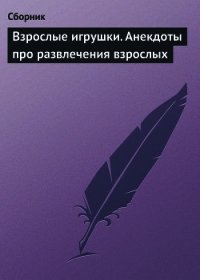 Взрослые игрушки. Анекдоты про развлечения взрослых - Сборник Сборник (книга бесплатный формат .TXT) 📗