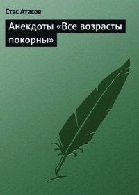 Все возрасты покорны… - Атасов Стас (читать книги онлайн бесплатно регистрация TXT) 📗