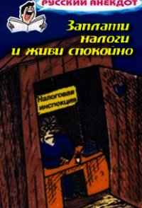 Заплати налоги и живи спокойно! Анекдоты про налоговую инспекцию, налоги, сборы и пошлины - Сборник Сборник