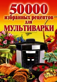 50 000 избранных рецептов для мультиварки - Семенова Наталья (читать книги онлайн .TXT) 📗