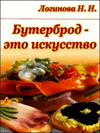 Бутерброд - это искусство - Логинова Н. Н. (читать книги онлайн бесплатно полностью .txt) 📗