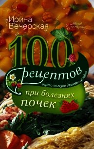 100 рецептов при болезнях почек - Вечерская Ирина (лучшие книги без регистрации .TXT) 📗