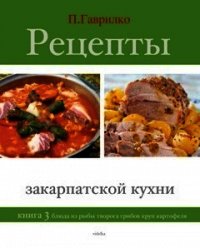 Рецепты закарпатской кухни. Книга 2 - Гаврилко Петр П. (книги бесплатно .txt) 📗