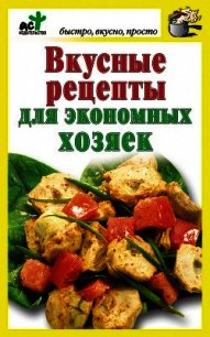 Вкусные рецепты для экономных хозяек - Костина Дарья (книга бесплатный формат .TXT) 📗