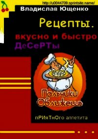 Рецепты. Вкусно и быстро. ДЕСЕРТЫ - Ющенко Владислав Анатольевич (бесплатные полные книги .TXT) 📗