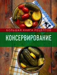 Консервирование. Большая книга рецептов - Михайлова Ирина Анатольевна (читать книги онлайн без сокращений txt) 📗