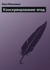 Консервирование ягод - Мельников Илья (книги бесплатно полные версии .TXT) 📗