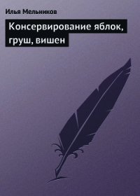 Консервирование яблок, груш, вишен - Мельников Илья (бесплатная регистрация книга txt) 📗