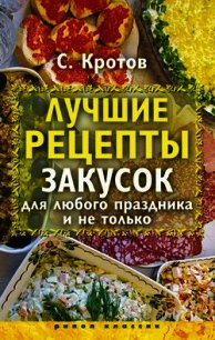 Лучшие рецепты закусок для любого праздника и не только - Кротов Сергей (читать книги онлайн бесплатно регистрация .TXT) 📗