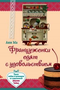 Француженки едят с удовольствием. Уроки любви и кулинарии от современной Джулии Чайлд - Ма Анн (читать хорошую книгу полностью txt) 📗