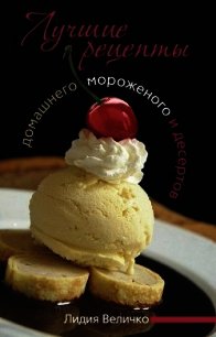 Лучшие рецепты домашнего мороженого и десертов - Величко Лидия (читать книги без регистрации полные .TXT) 📗