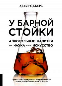 У барной стойки. Алкогольные напитки как наука и как искусство - Роджерс Адам (книги онлайн без регистрации .txt) 📗