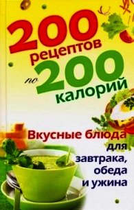 200 рецептов по 200 калорий. Вкусные блюда для завтрака, обеда и ужина - Бойко Елена Анатольевна