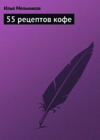 55 рецептов кофе - Мельников Илья (бесплатные онлайн книги читаем полные версии .txt) 📗