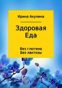 Здоровая еда – без глютена, без лактозы - Акулина Ирина (читать книги полностью без сокращений .txt) 📗