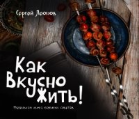 Как Вкусно Жить. Маленькая книга больших советов - Леонов Сергей (книги бесплатно читать без .txt) 📗