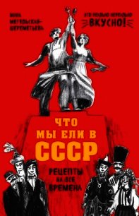 Что мы ели в СССР. Рецепты на все времена - Метельская-Шереметьева Инна (читать книги онлайн бесплатно полностью txt) 📗