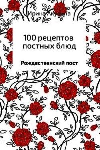 100 рецептов постных блюд - Акулина Ирина (версия книг .TXT) 📗