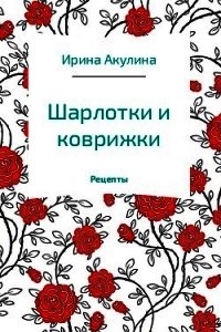 Шарлотки и коврижки - Акулина Ирина (книги онлайн бесплатно серия .txt) 📗