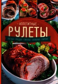 Аппетитные рулеты. Мясные. Рыбные. Грибные. Овощные. Сырные - Богданова Алена (библиотека книг бесплатно без регистрации txt) 📗