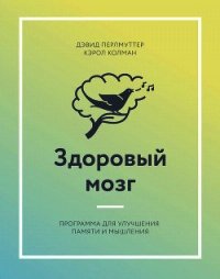 Здоровый мозг. Программа для улучшения памяти и мышления - Перлмуттер Дэвид (книги серии онлайн .TXT) 📗