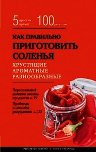 Как правильно приготовить соленья. 5 простых правил и более 100 рецептов - Боровская Элга