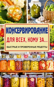 Консервирование для всех, кому за… Быстро, вкусно, надежно! - Тверская Елена (читать книги полностью без сокращений бесплатно .txt) 📗