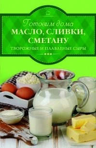 Готовим дома масло, сливки, сметану, творожные и плавленые сыры - Веремей Ирина (читать книги бесплатно полностью без регистрации txt) 📗