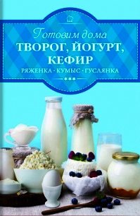 Готовим дома творог, йогурт, кефир, ряженку - Веремей Ирина (полная версия книги TXT) 📗