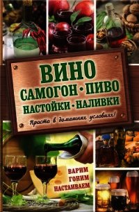 Вино, самогон, пиво, настойки, наливки. Варим, гоним, настаиваем. Просто в домашних условиях! - Богуславская Евгения (чтение книг .TXT) 📗