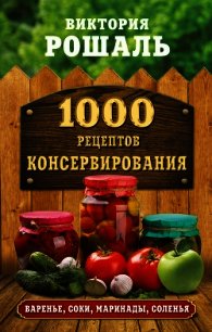 1000 рецептов консервирования - Рошаль Виктория Михайловна (электронные книги без регистрации .TXT) 📗