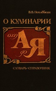 О кулинарии от А до Я. Словарь-справочник - Похлебкин Вильям Васильевич (книги онлайн читать бесплатно txt) 📗