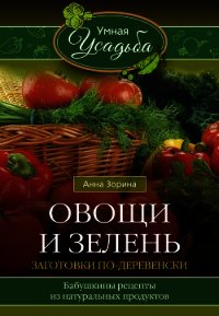Овощи и зелень. Заготовки по-деревенски - Зорина Анна (книги онлайн .txt) 📗