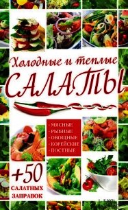 Холодные и теплые салаты. Мясные, рыбные, овощные, корейские, постные + 50 салатных заправок - Гагарина Арина