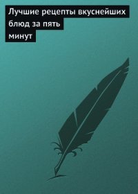 Лучшие рецепты вкуснейших блюд за пять минут - - (читать книги без сокращений .TXT) 📗