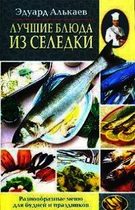 Лучшие блюда из селедки. Разнообразные меню для будней и праздников - Алькаев Эдуард Николаевич