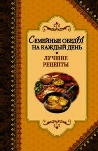 Семейные обеды на каждый день. Лучшие рецепты - - (бесплатные полные книги txt) 📗