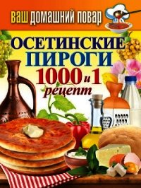 Осетинские пироги. 1000 и 1 рецепт - Кашин Сергей Павлович (читать книги полностью без сокращений TXT) 📗