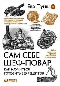 Сам себе шеф-повар. Как научиться готовить без рецептов - Пунш Ева (книги бесплатно без онлайн .TXT) 📗