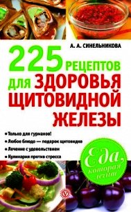 225 рецептов для здоровья щитовидной железы - Синельникова А. А. (читаем книги онлайн без регистрации TXT) 📗