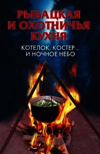 Рыбацкая и охотничья кухня. Котелок, костер... и ночное небо - Нестерова Алла Викторовна (книги без регистрации бесплатно полностью txt) 📗