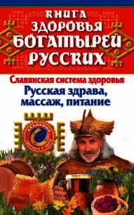 Книга здоровья богатырей русских. Славянская система здоровья. Русская здрава, массаж, питание - Максимов Иван