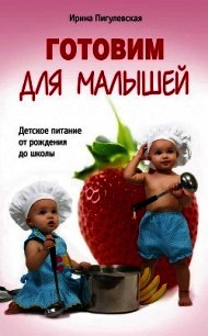 Готовим для малышей. Детское питание от рождения до школы - Пигулевская Ирина Станиславовна