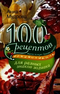 100 рецептов для разных знаков зодиака. Вкусно, полезно, душевно, целебно - Мудрова Анна (версия книг .txt) 📗